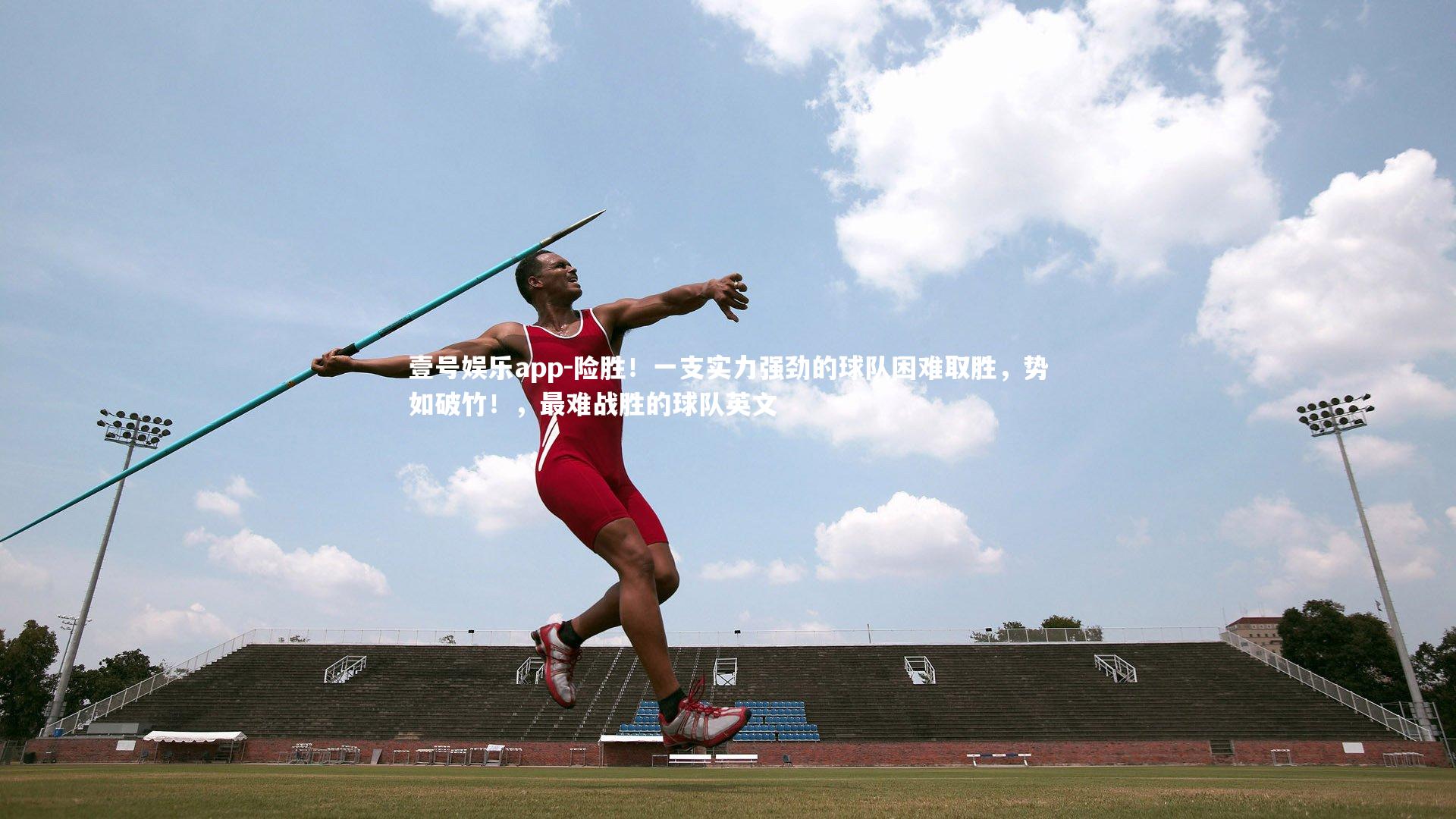 壹号娱乐app-险胜！一支实力强劲的球队困难取胜，势如破竹！，最难战胜的球队英文