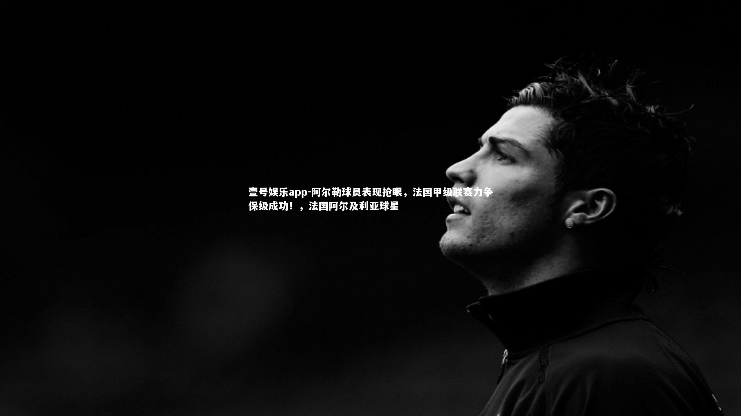 阿尔勒球员表现抢眼,法国甲级联赛力争保级成功!,法国阿尔及利亚球星