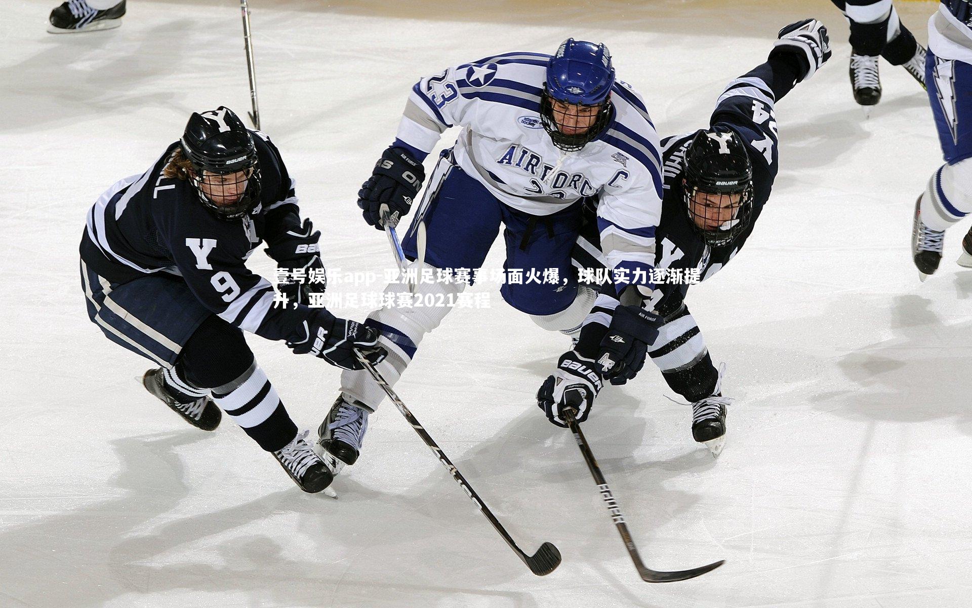 壹号娱乐app-亚洲足球赛事场面火爆,球队实力逐渐提升,亚洲足球球赛2021赛程