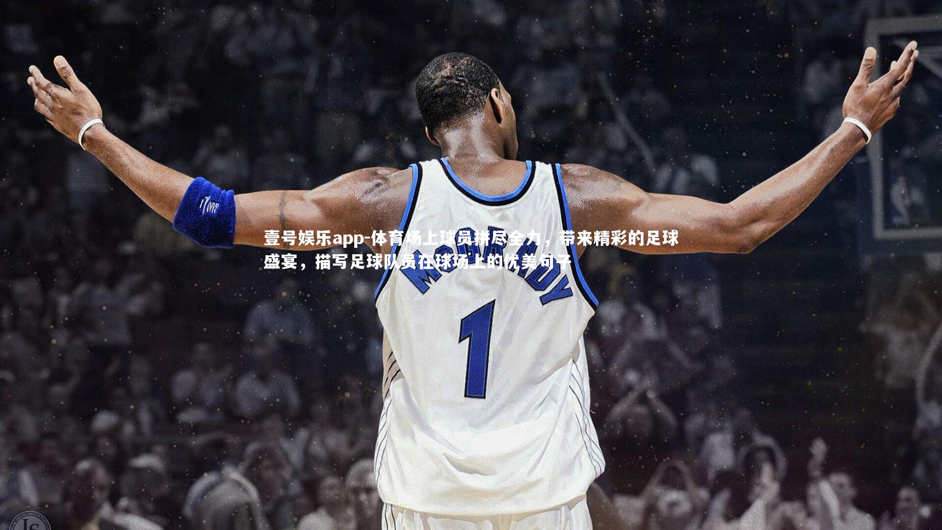 壹号娱乐app-体育场上球员拼尽全力，带来精彩的足球盛宴，描写足球队员在球场上的优美句子