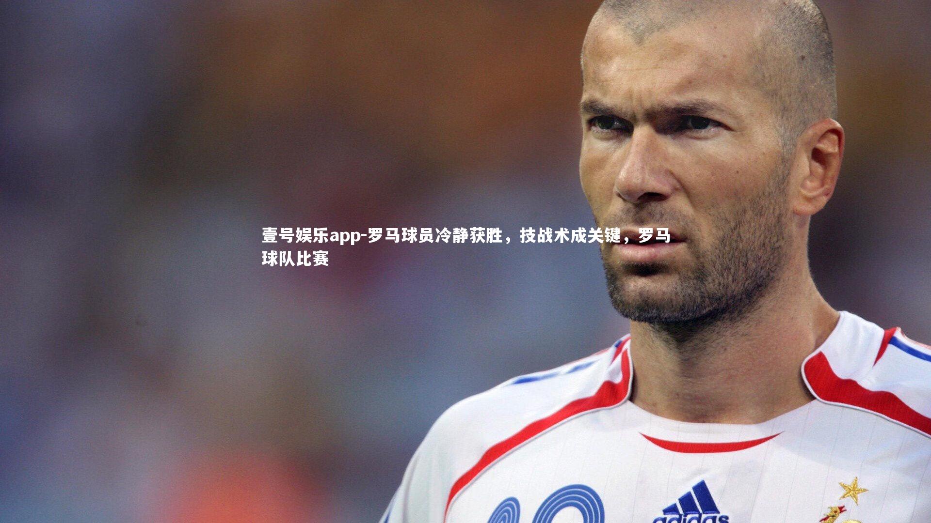 罗马球员冷静获胜,技战术成关键,罗马球队比赛