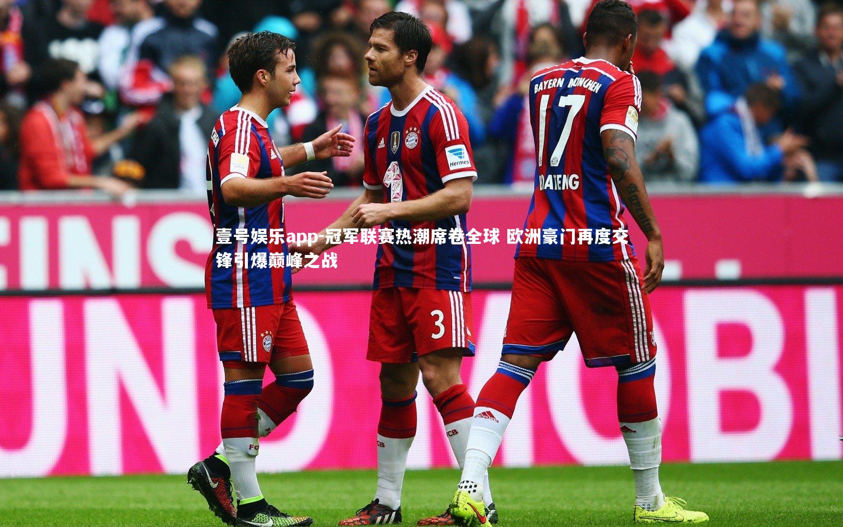 冠军联赛热潮席卷全球 欧洲豪门再度交锋引爆巅峰之战