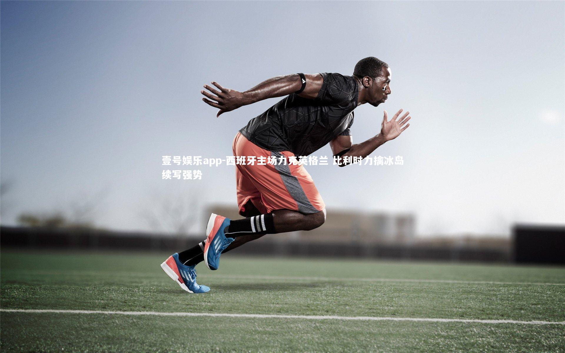 壹号娱乐app-西班牙主场力克英格兰 比利时力擒冰岛续写强势