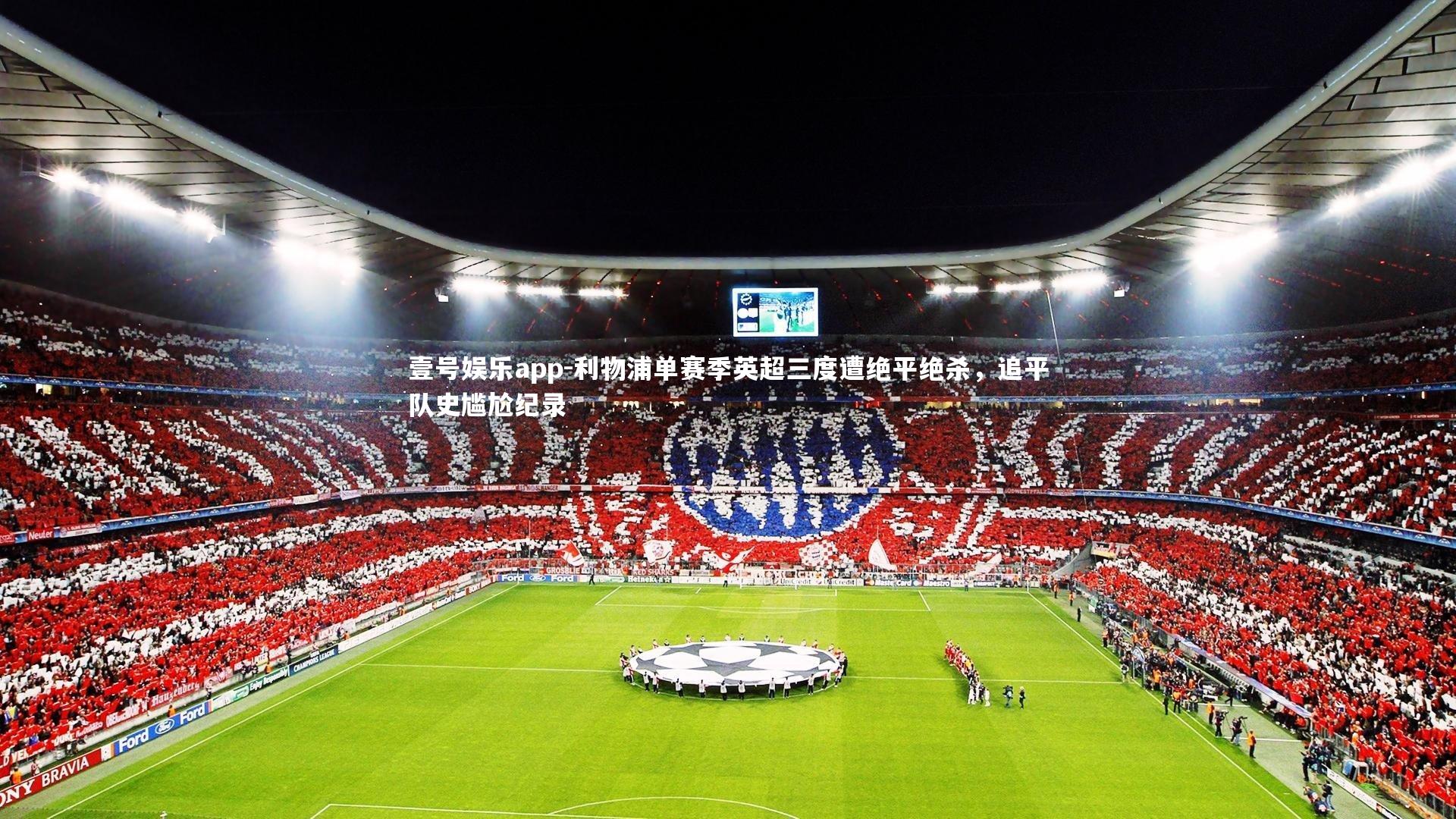 壹号娱乐app-利物浦单赛季英超三度遭绝平绝杀，追平队史尴尬纪录