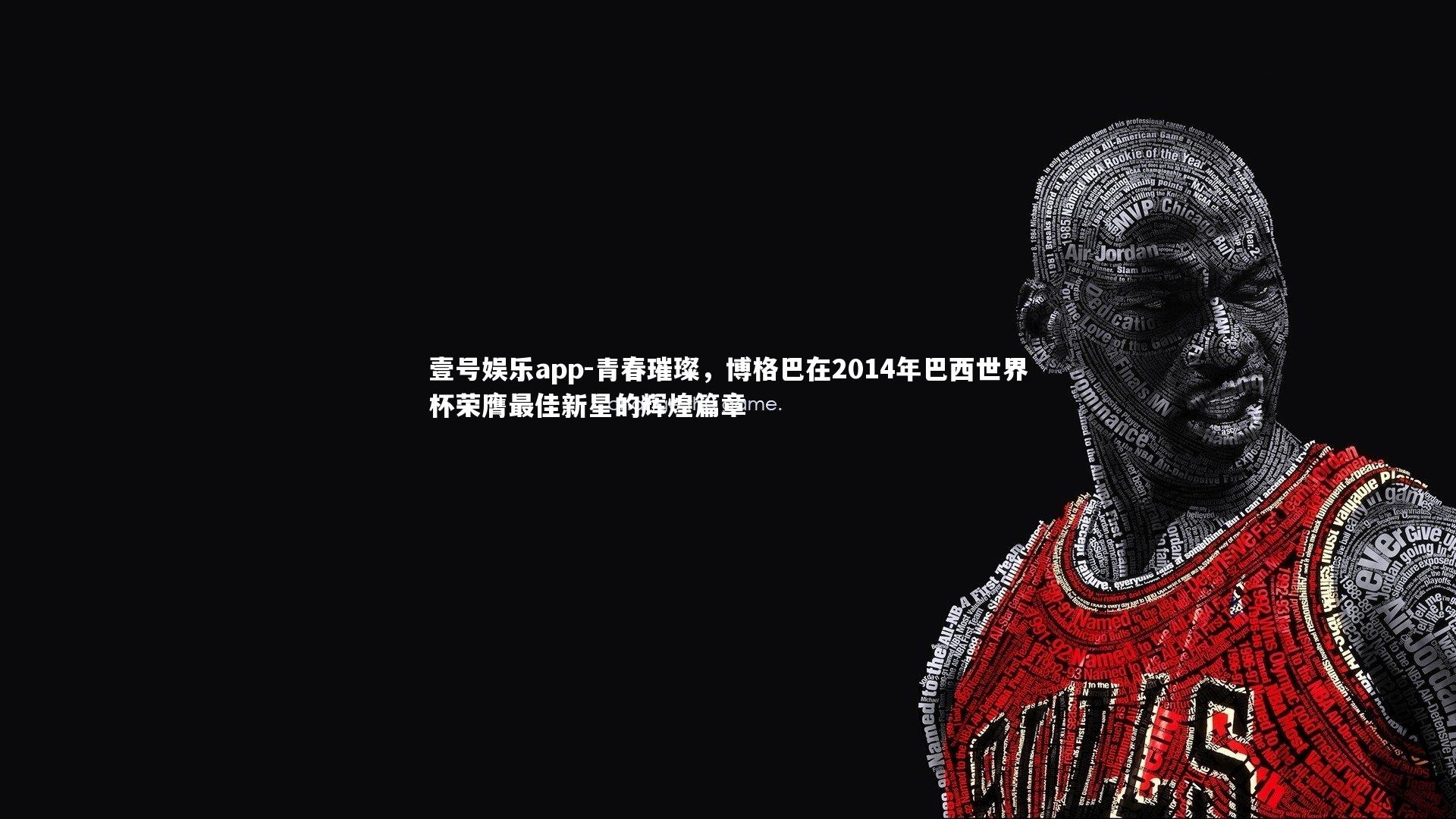 壹号娱乐app-青春璀璨，博格巴在2014年巴西世界杯荣膺最佳新星的辉煌篇章