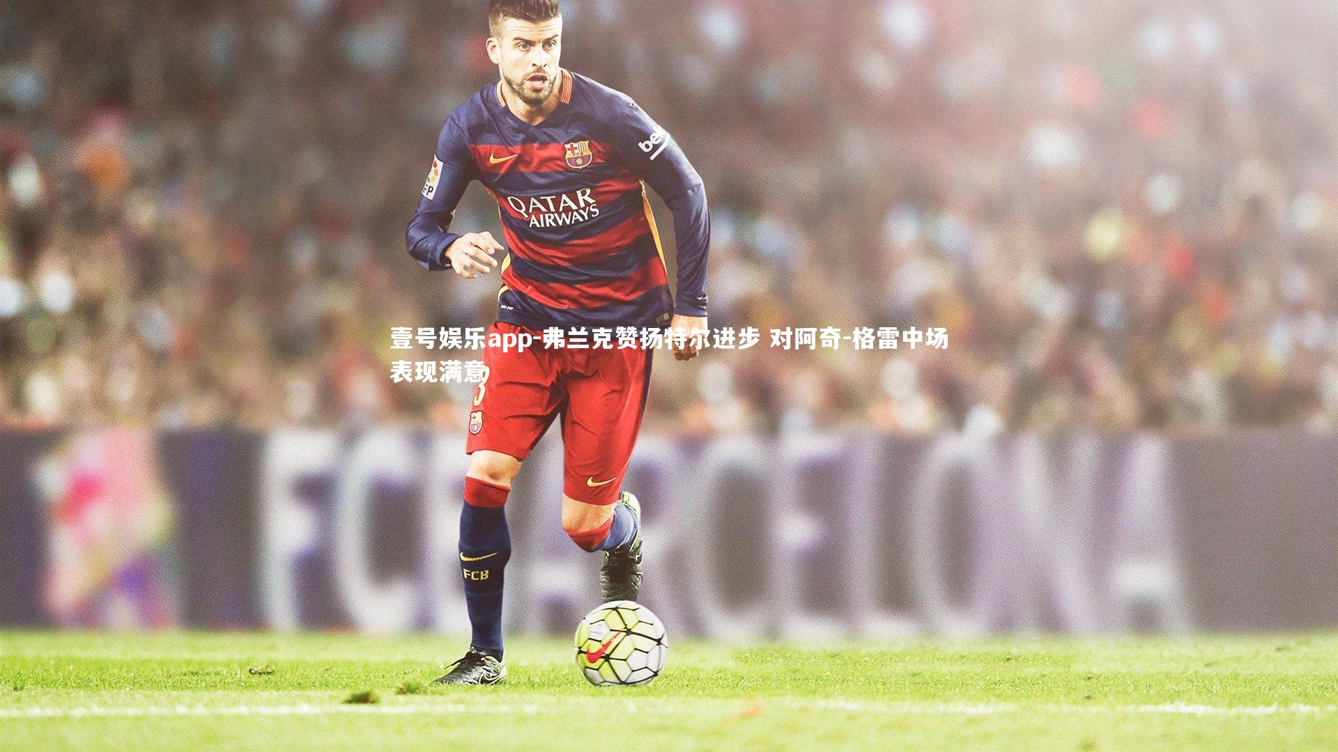 弗兰克赞扬特尔进步 对阿奇-格雷中场表现满意